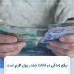 برای زندگی در کانادا چقدر پول لازم است؟