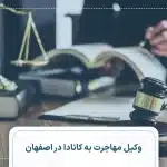 وکیل مهاجرت به کانادا در اصفهان